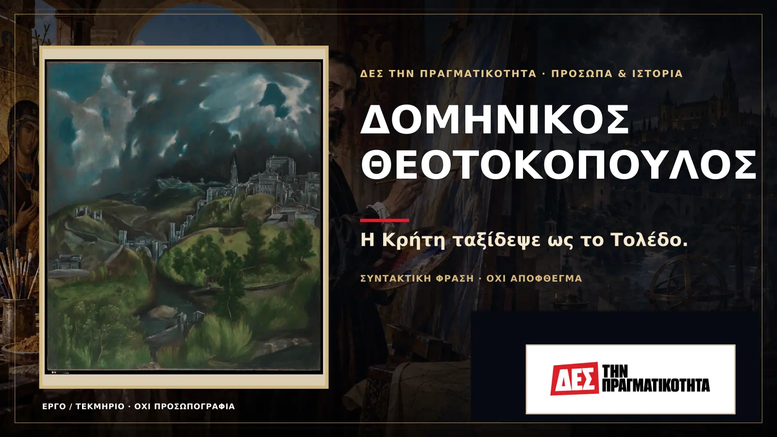 Δομήνικος Θεοτοκόπουλος: ο Κρητικός που έγινε El Greco και ζωγράφισε την πίστη σαν φωτιά · Προηγούμενη κεντρική σύνθεση με το λογότυπο · Δες την Πραγματικότητα Δομήνικος Θεοτοκόπουλος: ο Κρητικός που έγινε El Greco και ζωγράφισε την πίστη σαν φωτιά · Προηγούμενη κεντρική σύνθεση με το λογότυπο · Δες την Πραγματικότητα