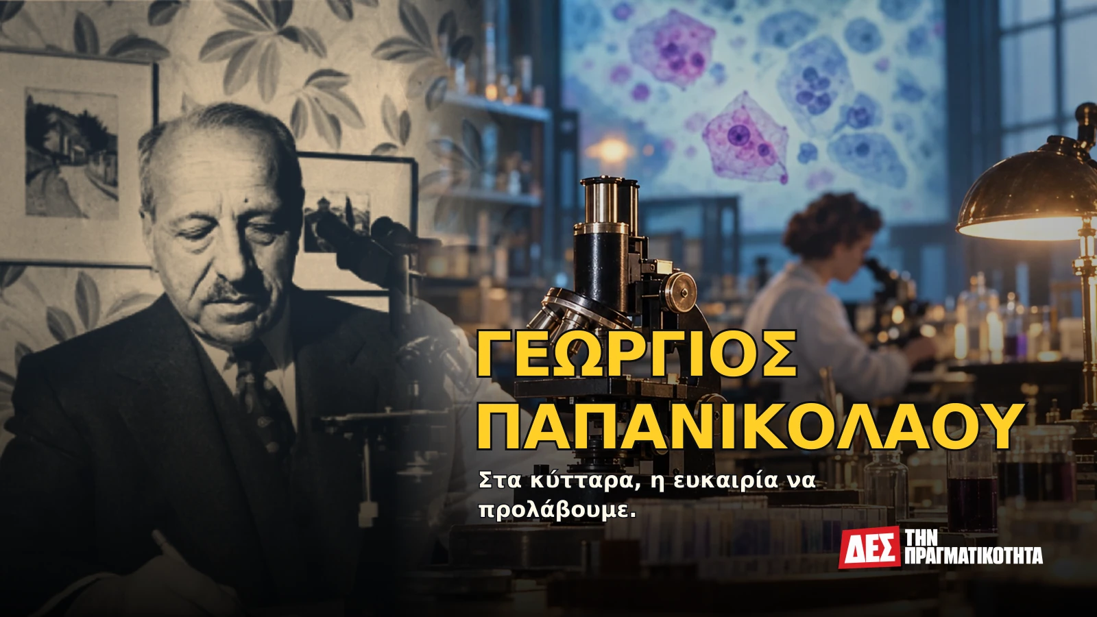Γεώργιος Παπανικολάου: ο Έλληνας που είδε τον καρκίνο πριν γίνει καταδίκη · Αυθεντική φωτογραφία προσώπου ενταγμένη σε εικαστική σύνθεση με σκηνές · Δες την Πραγματικότητα Γεώργιος Παπανικολάου: ο Έλληνας που είδε τον καρκίνο πριν γίνει καταδίκη · Αυθεντική φωτογραφία προσώπου ενταγμένη σε εικαστική σύνθεση με σκηνές · Δες την Πραγματικότητα