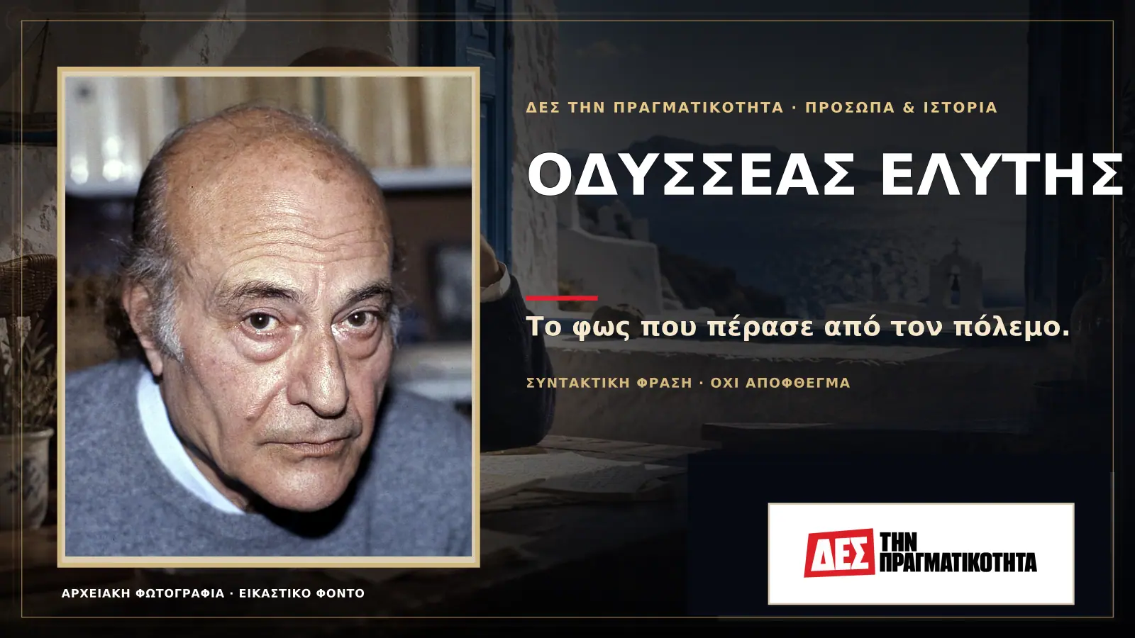 Οδυσσέας Ελύτης: ο ποιητής που έκανε το Αιγαίο γλώσσα ελευθερίας και κέρδισε το Νόμπελ · Προηγούμενη κεντρική σύνθεση με το λογότυπο · Δες την Πραγματικότητα Οδυσσέας Ελύτης: ο ποιητής που έκανε το Αιγαίο γλώσσα ελευθερίας και κέρδισε το Νόμπελ · Προηγούμενη κεντρική σύνθεση με το λογότυπο · Δες την Πραγματικότητα