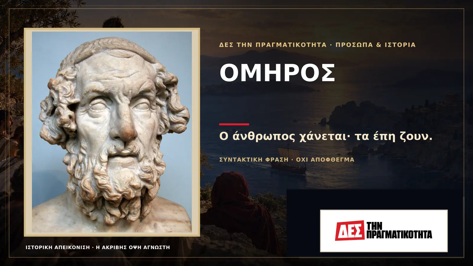 Όμηρος: ο ποιητής που έδωσε στην Ελλάδα μνήμη και στον κόσμο δύο αθάνατα έπη · Προηγούμενη κεντρική σύνθεση με το λογότυπο · Δες την Πραγματικότητα Όμηρος: ο ποιητής που έδωσε στην Ελλάδα μνήμη και στον κόσμο δύο αθάνατα έπη · Προηγούμενη κεντρική σύνθεση με το λογότυπο · Δες την Πραγματικότητα